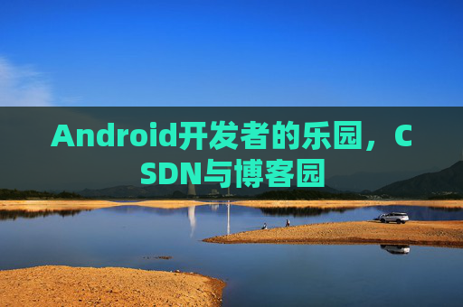 Android开发者的乐园,CSDN与博客园