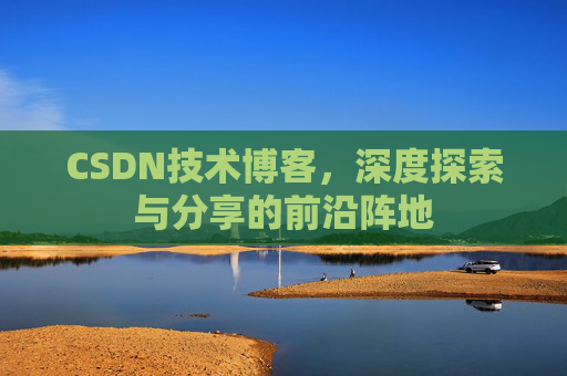 CSDN技术博客，深度探索与分享的前沿阵地